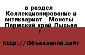  в раздел : Коллекционирование и антиквариат » Монеты . Пермский край,Лысьва г.